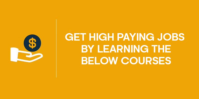 GET HIGH PAYING JOBS BY LEARNING THE BELOW COURSES