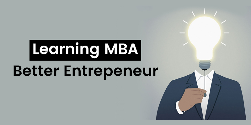 HOW DOES LEARNING MBA MAKE YOU A BETTER ENTREPRENEUR?