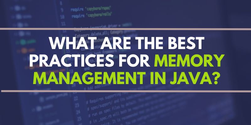 What are the Best Practices for Memory Management in Java