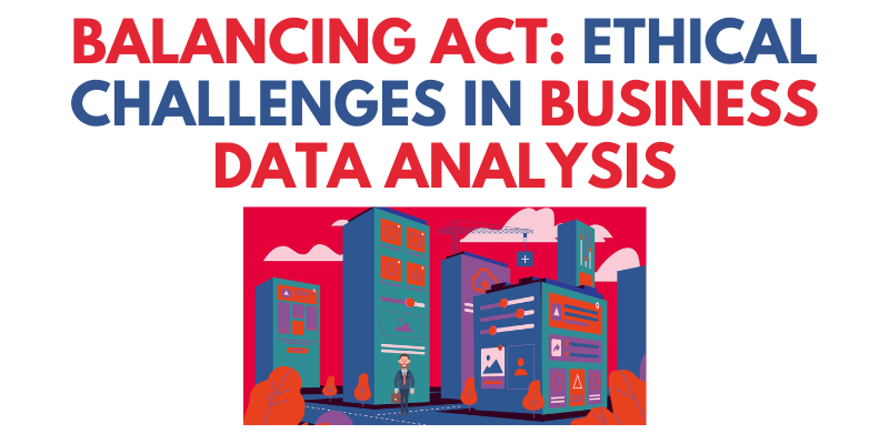 Balancing Act: Ethical Challenges in Business Data Analysis
